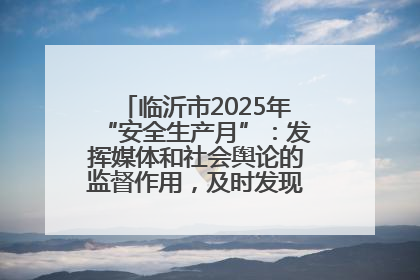 临沂市2025年“安全生产月”：发挥媒体和社会舆论的监督作用，及时发现并消除安全隐患